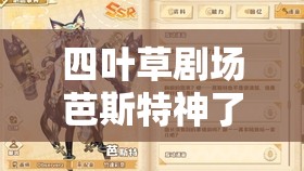 四叶草剧场芭斯特神了！零氪必抽？超全角色图鉴+实战技巧大公开