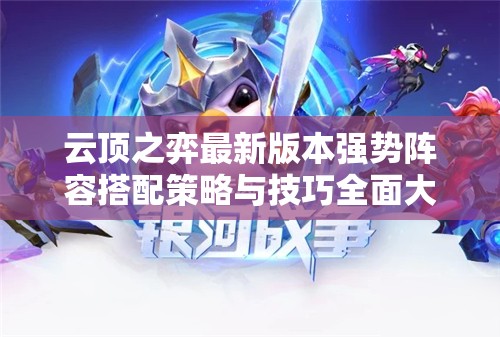 云顶之弈最新版本强势阵容搭配策略与技巧全面大揭秘