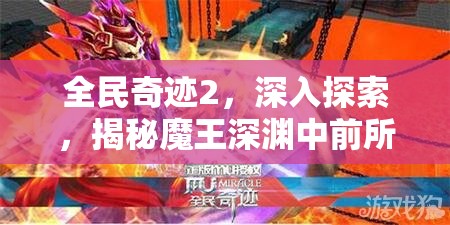 全民奇迹2，深入探索，揭秘魔王深渊中前所未有的终极挑战