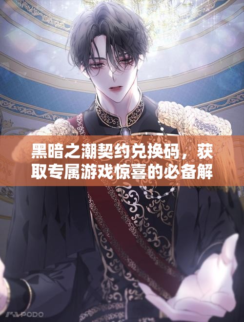 黑暗之潮契约兑换码，获取专属游戏惊喜的必备解锁钥匙