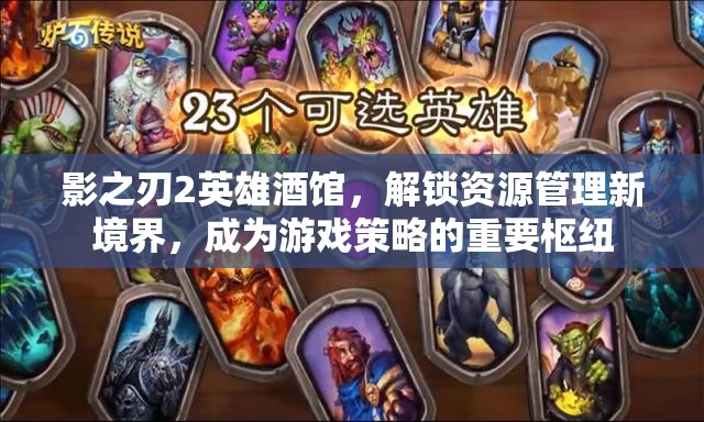 影之刃2英雄酒馆，解锁资源管理新境界，成为游戏策略的重要枢纽