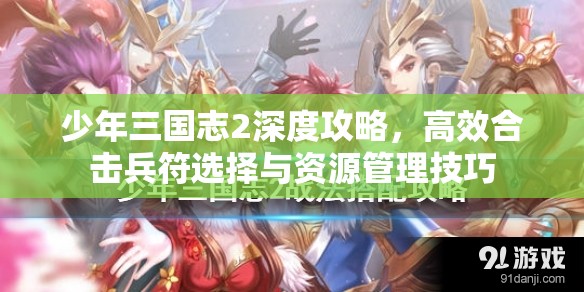 少年三国志2深度攻略，高效合击兵符选择与资源管理技巧