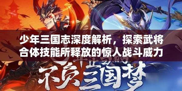 少年三国志深度解析，探索武将合体技能所释放的惊人战斗威力