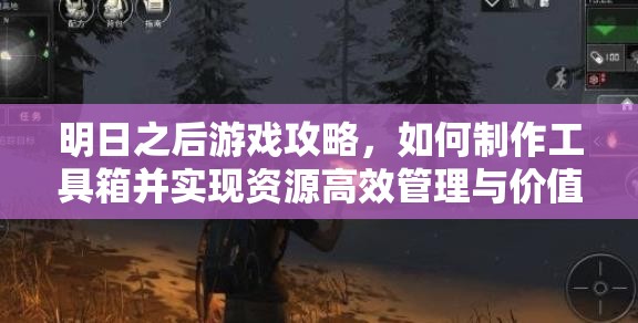 明日之后游戏攻略，如何制作工具箱并实现资源高效管理与价值最大化