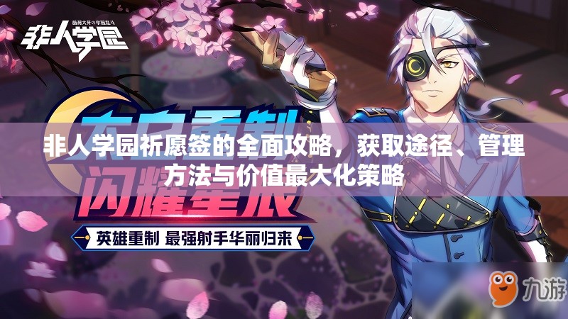非人学园祈愿签的全面攻略，获取途径、管理方法与价值最大化策略