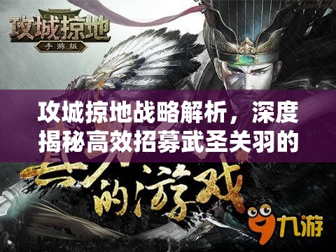 攻城掠地战略解析，深度揭秘高效招募武圣关羽的独家秘籍