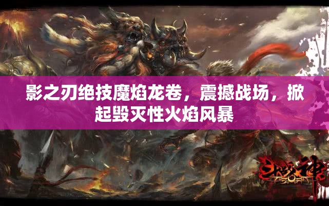 影之刃绝技魔焰龙卷，震撼战场，掀起毁灭性火焰风暴