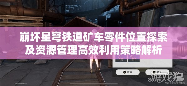 崩坏星穹铁道矿车零件位置探索及资源管理高效利用策略解析
