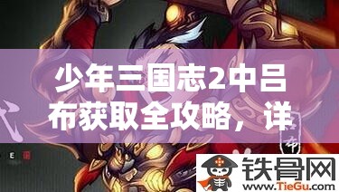 少年三国志2中吕布获取全攻略，详解充值、招募、活动及碎片收集方法