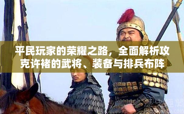 平民玩家的荣耀之路，全面解析攻克许褚的武将、装备与排兵布阵攻略