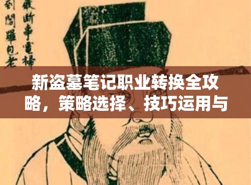 新盗墓笔记职业转换全攻略，策略选择、技巧运用与价值最大化指南