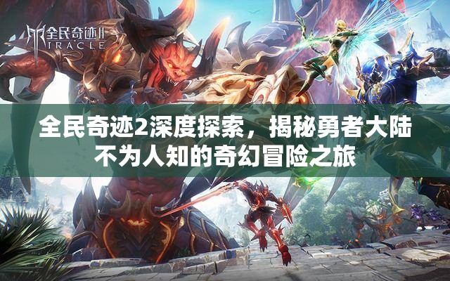 全民奇迹2深度探索，揭秘勇者大陆不为人知的奇幻冒险之旅