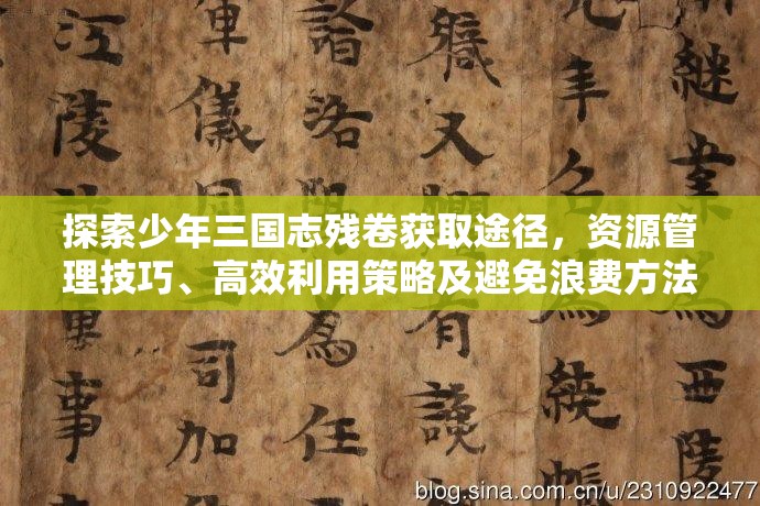 探索少年三国志残卷获取途径，资源管理技巧、高效利用策略及避免浪费方法
