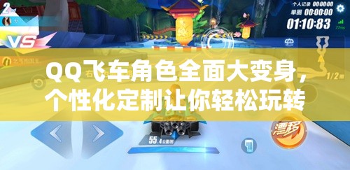 QQ飞车角色全面大变身，个性化定制让你轻松玩转独特赛道