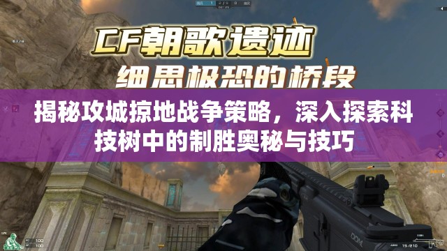 揭秘攻城掠地战争策略，深入探索科技树中的制胜奥秘与技巧