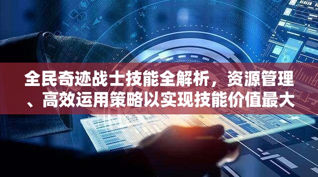 全民奇迹战士技能全解析，资源管理、高效运用策略以实现技能价值最大化