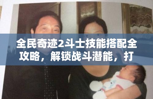 全民奇迹2斗士技能搭配全攻略，解锁战斗潜能，打造专属你的传奇之路