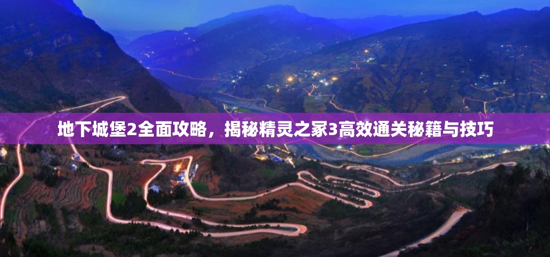地下城堡2全面攻略，揭秘精灵之冢3高效通关秘籍与技巧