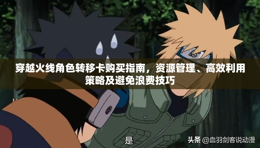 穿越火线角色转移卡购买指南，资源管理、高效利用策略及避免浪费技巧