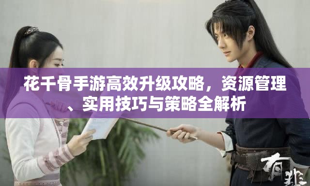 花千骨手游高效升级攻略，资源管理、实用技巧与策略全解析
