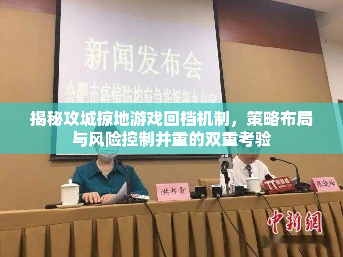 揭秘攻城掠地游戏回档机制，策略布局与风险控制并重的双重考验