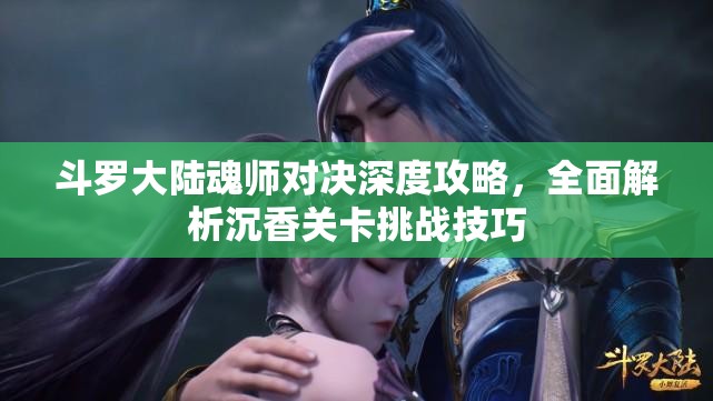 斗罗大陆魂师对决深度攻略，全面解析沉香关卡挑战技巧