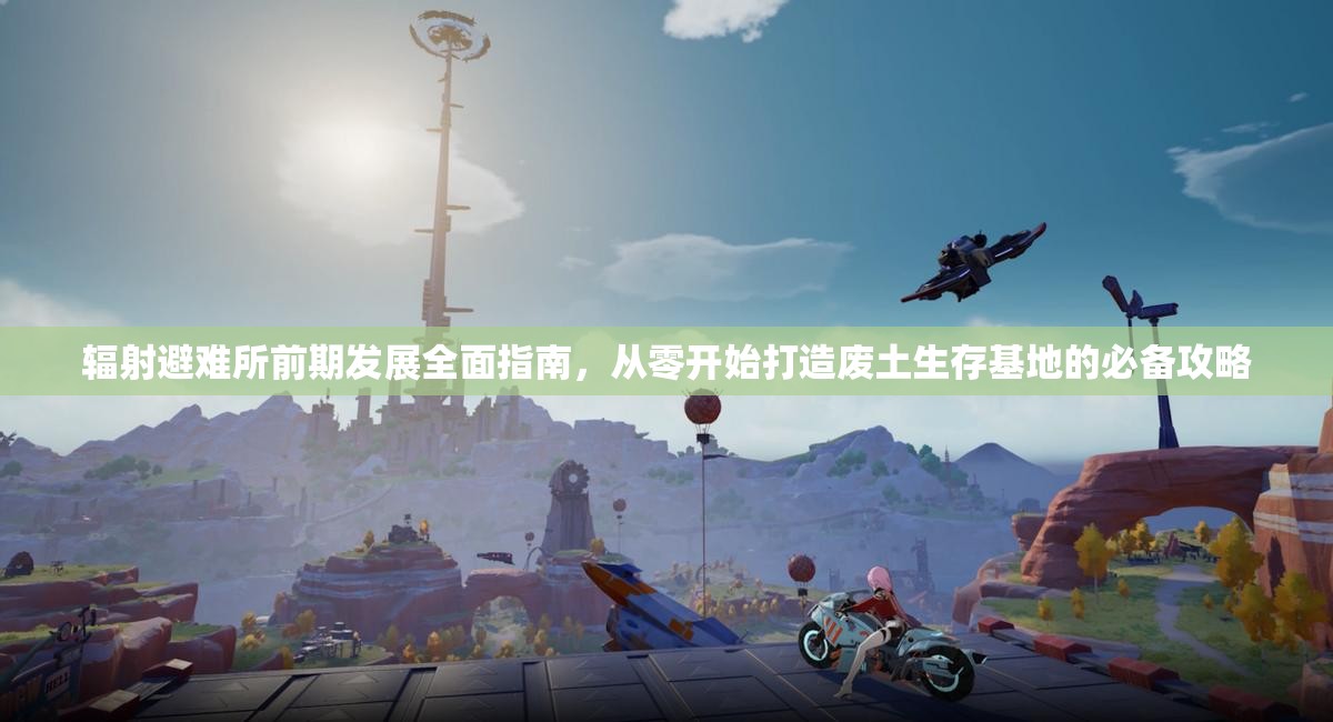 辐射避难所前期发展全面指南，从零开始打造废土生存基地的必备攻略