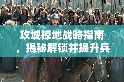 攻城掠地战略指南，揭秘解锁并提升兵力至十万以上的高效秘籍