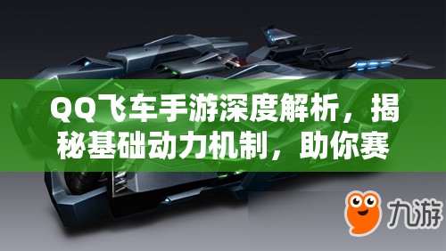 QQ飞车手游深度解析，揭秘基础动力机制，助你赛车性能如虎添翼飙升