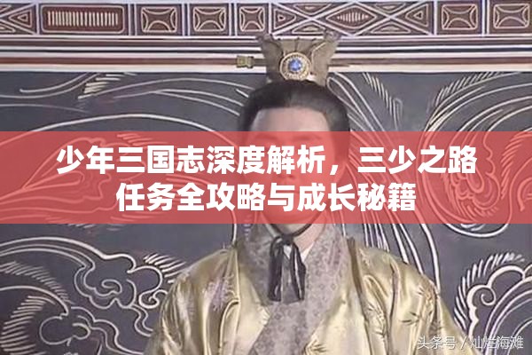 少年三国志深度解析，三少之路任务全攻略与成长秘籍