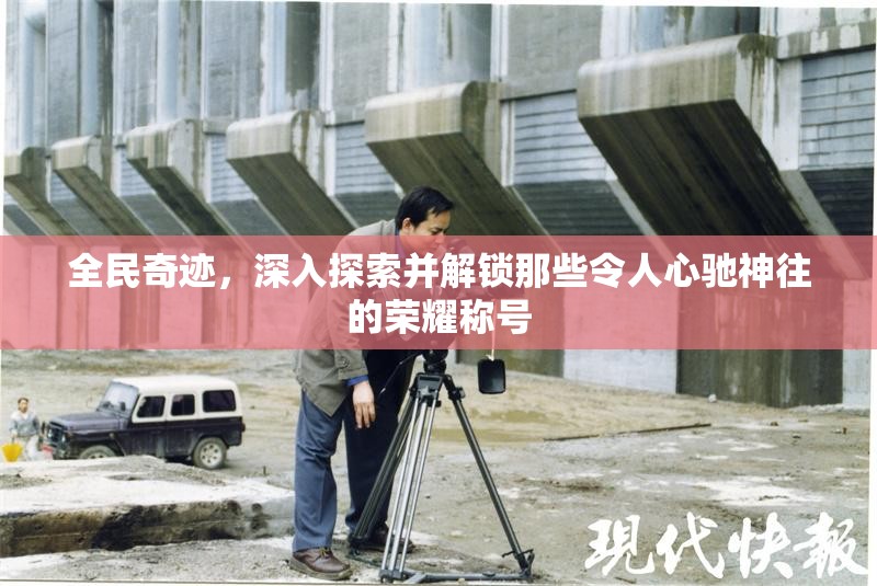 全民奇迹，深入探索并解锁那些令人心驰神往的荣耀称号