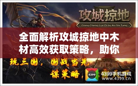 全面解析攻城掠地中木材高效获取策略，助你构建坚不可摧的资源帝国