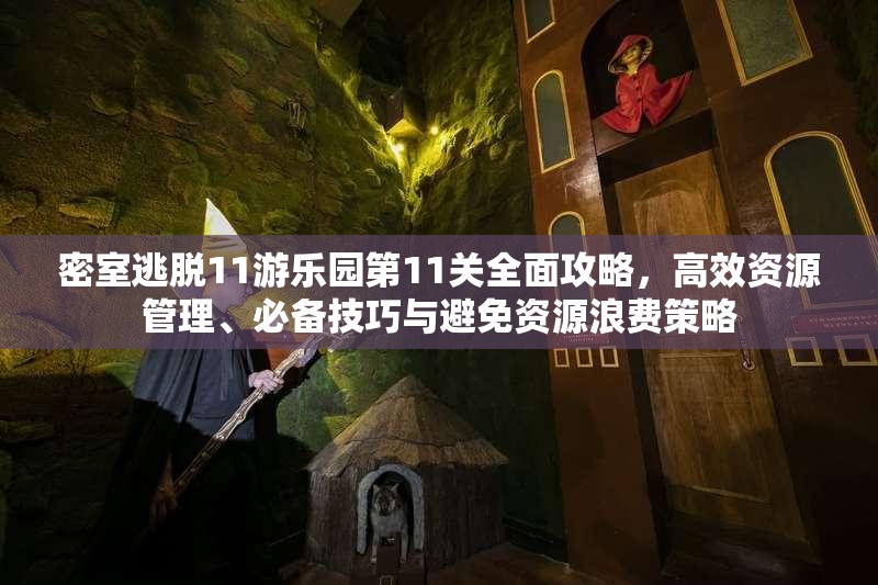 密室逃脱11游乐园第11关全面攻略，高效资源管理、必备技巧与避免资源浪费策略
