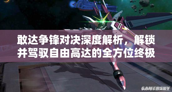 敢达争锋对决深度解析，解锁并驾驭自由高达的全方位终极攻略