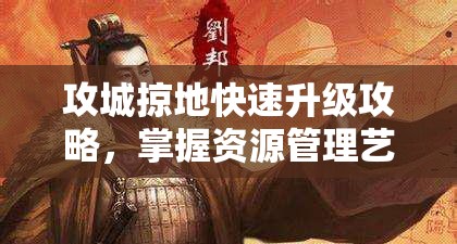 攻城掠地快速升级攻略，掌握资源管理艺术，一天冲刺100级技巧