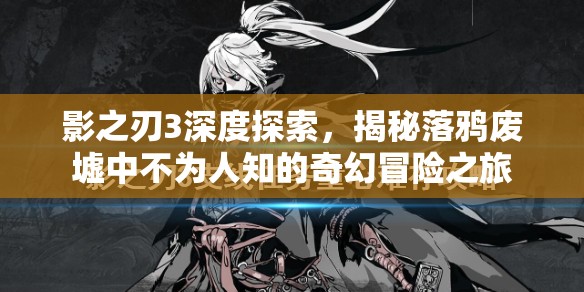 影之刃3深度探索，揭秘落鸦废墟中不为人知的奇幻冒险之旅