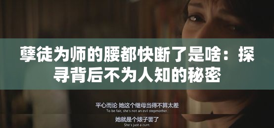 孽徒为师的腰都快断了是啥：探寻背后不为人知的秘密