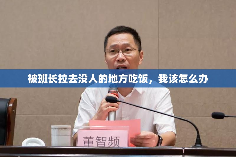 被班长拉去没人的地方吃饭，我该怎么办