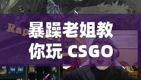 暴躁老姐教你玩 CSGO：提升技术的终极秘诀
