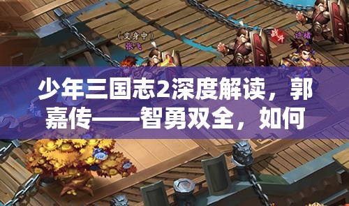 少年三国志2深度解读，郭嘉传——智勇双全，如何解锁并踏上传奇之路