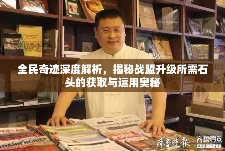 全民奇迹深度解析，揭秘战盟升级所需石头的获取与运用奥秘