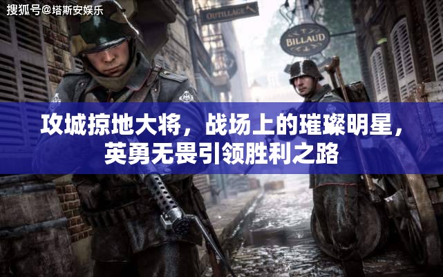 攻城掠地大将，战场上的璀璨明星，英勇无畏引领胜利之路