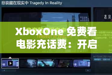 XboxOne 免费看电影充话费：开启娱乐新体验的精彩之旅