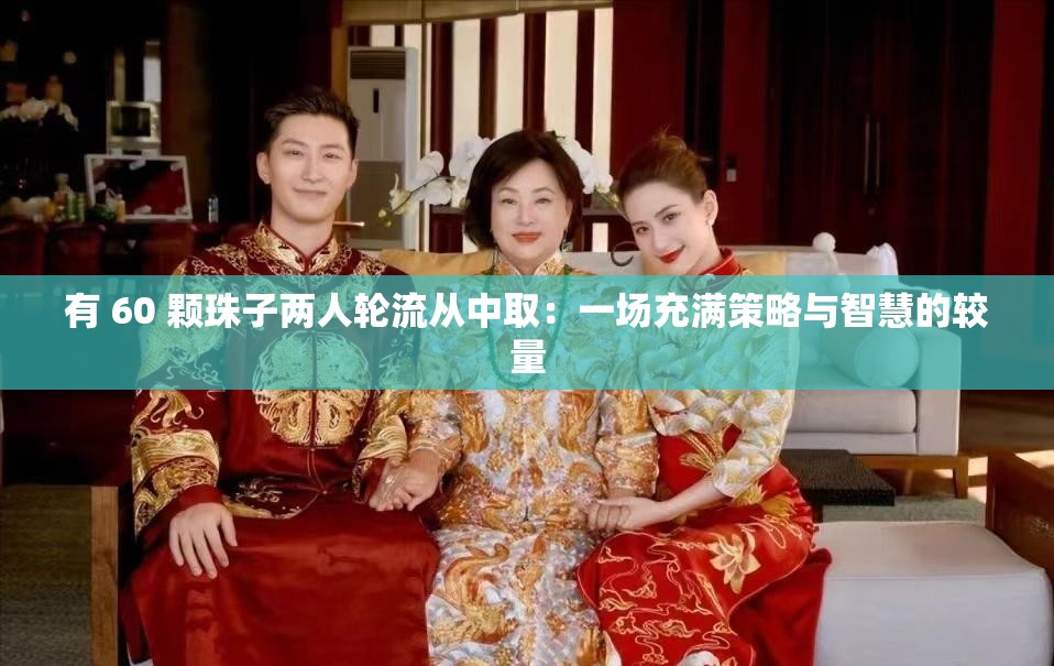 有 60 颗珠子两人轮流从中取：一场充满策略与智慧的较量