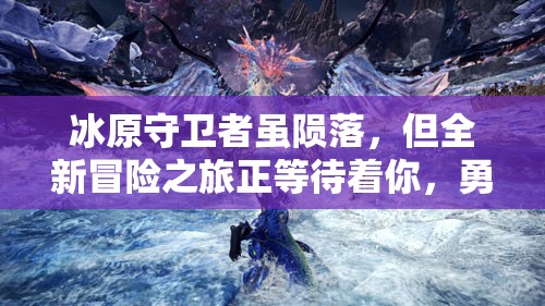 冰原守卫者虽陨落，但全新冒险之旅正等待着你，勇敢前行吧！