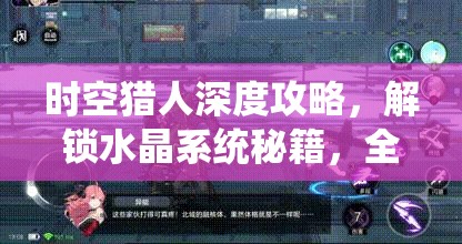 时空猎人深度攻略，解锁水晶系统秘籍，全面升级打造专属战斗神器