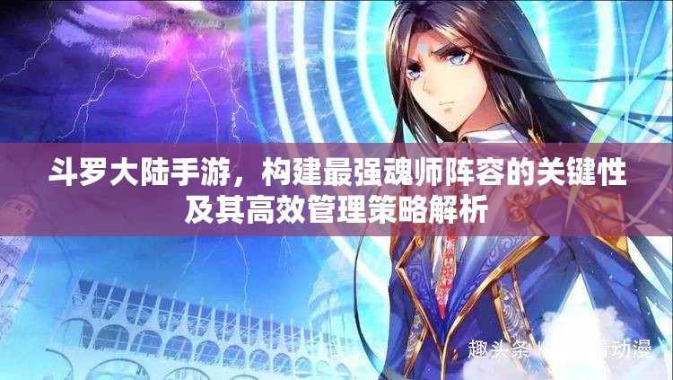 斗罗大陆手游，构建最强魂师阵容的关键性及其高效管理策略解析