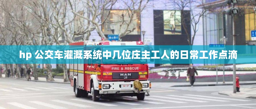 hp 公交车灌溉系统中几位庄主工人的日常工作点滴