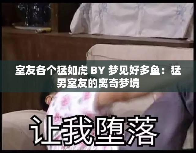室友各个猛如虎 BY 梦见好多鱼：猛男室友的离奇梦境