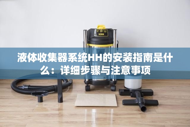 液体收集器系统HH的安装指南是什么：详细步骤与注意事项